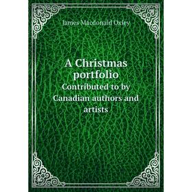 Книга A Christmas portfolioContributed to by Canadian authors and artists. James Macdonald Oxley
Книга A Christmas portfolioContributed to by Canadian authors and artists. James Macdonald Oxley