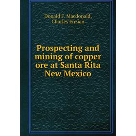 Книга Prospecting and mining of copper ore at Santa Rita New Mexico. Donald F. Macdonald, Charles Enzian
Книга Prospecting and mining of copper ore at Santa Rita New Mexico. Donald F. Macdonald, Charles Enzian