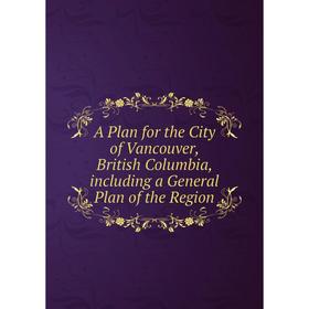 Книга A Plan for the City of Vancouver, British Columbia, including a General Plan of the Region
Книга A Plan for the City of Vancouver, British Columbia, including a General Plan of the Region