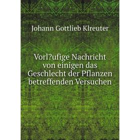 Книга Vorläufige Nachricht von einigen das Geschlecht der Pflanzen betreffenden Versuchen. Johann Gottlieb Klreuter
Книга Vorläufige Nachricht von einigen das Geschlecht der Pflanzen betreffenden Versuchen. Johann Gottlieb Klreuter