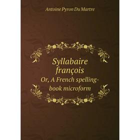 Книга Syllabaire françois, or, A French spelling-book. Antoine Pyron Du Martre
Книга Syllabaire françois, or, A French spelling-book. Antoine Pyron Du Martre