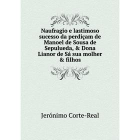 Книга Naufragio e lastimoso sucesso da perdiçam de Manoel de Sousa de Sepulueda, Dona Lianor de Sá sua molher filhos
Книга Naufragio e lastimoso sucesso da perdiçam de Manoel de Sousa de Sepulueda, Dona Lianor de Sá sua molher filhos