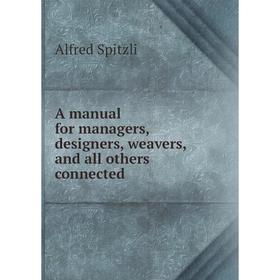Книга A manual for managers, designers, weavers, and all others connected. Alfred Spitzli
Книга A manual for managers, designers, weavers, and all others connected. Alfred Spitzli