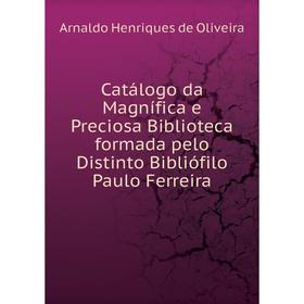 Книга Catálogo da Magnífica e Preciosa Biblioteca formada pelo Distinto Bibliófilo Paulo Ferreira. Arnaldo Henriques de Oliveira
Книга Catálogo da Magnífica e Preciosa Biblioteca formada pelo Distinto Bibliófilo Paulo Ferreira. Arnaldo Henriques de Oliveira