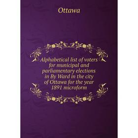Книга Alphabetical list of voters for municipal and parliamentary elections in By Ward in the city of Ottawa for the year 1891 microform. Ottawa
Книга Alphabetical list of voters for municipal and parliamentary elections in By Ward in the city of Ottawa for the year 1891 microform. Ottawa