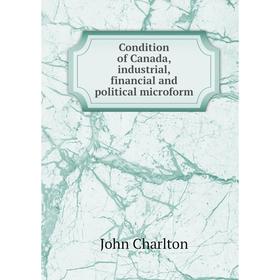 Книга Condition of Canada, industrial, financial and political microform. John Charlton
Книга Condition of Canada, industrial, financial and political microform. John Charlton