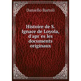Книга Histoire de S. Ignace de Loyola, d'apr`es les documents originaux. Daniello Bartoli
Книга Histoire de S. Ignace de Loyola, d'apr`es les documents originaux. Daniello Bartoli
