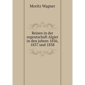 Книга Reisen in der regentschaft Algier in den jahren 1836, 1837 und 1838. Moritz Wagner
Книга Reisen in der regentschaft Algier in den jahren 1836, 1837 und 1838. Moritz Wagner