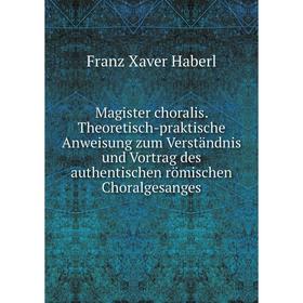 Книга Magister choralis Theoretisch-praktische Anweisung zum Verständnis und Vortrag des authentischen römischen Choralgesanges
Книга Magister choralis Theoretisch-praktische Anweisung zum Verständnis und Vortrag des authentischen römischen Choralgesanges