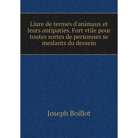 Книга Liure de termes d'animaux et leurs antipaties Fort vtile pour toutes sortes de personnes se meslants du dessein
Книга Liure de termes d'animaux et leurs antipaties Fort vtile pour toutes sortes de personnes se meslants du dessein