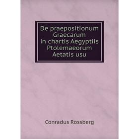 Книга De praepositionum Graecarum in chartis Aegyptiis Ptolemaeorum Aetatis usu. Conradus Rossberg
Книга De praepositionum Graecarum in chartis Aegyptiis Ptolemaeorum Aetatis usu. Conradus Rossberg