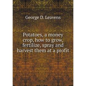Книга Potatoes, a money crop, how to grow, fertilize, spray and harvest them at a profit. George D. Leavens
Книга Potatoes, a money crop, how to grow, fertilize, spray and harvest them at a profit. George D. Leavens