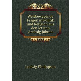 Книга Weltbewegende Fragen in Politik und Religion aus den letzten dreissig Jahren. Ludwig Philippson
Книга Weltbewegende Fragen in Politik und Religion aus den letzten dreissig Jahren. Ludwig Philippson
