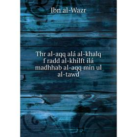 Книга Thr al-aqq alá al-khalq f radd al-khilft ilá madhhab al-aqq min ul al-tawd. Ibn al-Wazr
Книга Thr al-aqq alá al-khalq f radd al-khilft ilá madhhab al-aqq min ul al-tawd. Ibn al-Wazr