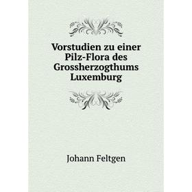 Книга Vorstudien zu einer Pilz-Flora des Grossherzogthums Luxemburg. Johann Feltgen
Книга Vorstudien zu einer Pilz-Flora des Grossherzogthums Luxemburg. Johann Feltgen