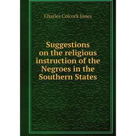 Книга Suggestions on the religious instruction of the Negroes in the Southern States. Jones Charles Colcock
Книга Suggestions on the religious instruction of the Negroes in the Southern States. Jones Charles Colcock