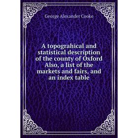 Книга A topograhical and statistical description of the county of Oxford Also, a list of the markets and fairs, and an index table. George Alexander C
Книга A topograhical and statistical description of the county of Oxford Also, a list of the markets and fairs, and an index table. George Alexander C
