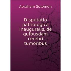 Книга Disputatio pathologica inauguralis, de quibusdam cerebri tumoribus. Abraham Solomon
Книга Disputatio pathologica inauguralis, de quibusdam cerebri tumoribus. Abraham Solomon