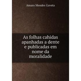 Книга As folhas cahidas apanhadas a dente e publicadas em nome da moralidade. Amaro Mendes Gaveta 
Книга As folhas cahidas apanhadas a dente e publicadas em nome da moralidade. Amaro Mendes Gaveta
