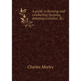 Книга A guide to forming and conducting lyceums, debating societies, &c. Charles Morley
Книга A guide to forming and conducting lyceums, debating societies, &c. Charles Morley