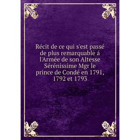 Книга Récit de ce qui s'est passé de plus remarquable á l'Armée de son Altesse Sérénissime Mgr le prince de Condé en 1791, 1792 et 1793
Книга Récit de ce qui s'est passé de plus remarquable á l'Armée de son Altesse Sérénissime Mgr le prince de Condé en 1791, 1792 et 1793