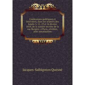 Книга Confessions politiques et littéraires, dans les séances des lundis 5, 12, 19 et 26 février 1818, de la société secrète de la rue Bergère, à Pari
Книга Confessions politiques et littéraires, dans les séances des lundis 5, 12, 19 et 26 février 1818, de la société secrète de la rue Bergère, à Pari