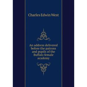 Книга An address delivered before the patrons and pupils of the Buffalo female academy. Charles Edwin West
Книга An address delivered before the patrons and pupils of the Buffalo female academy. Charles Edwin West