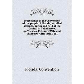 Книга Proceedings of the Convention of the people of Florida, at called sessions, begun and held at the Capitol in Tallahassee, on Tuesday... C.
Книга Proceedings of the Convention of the people of Florida, at called sessions, begun and held at the Capitol in Tallahassee, on Tuesday... C.