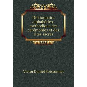 Книга Dictionnaire alphabético-méthodique des cérémonies et des rites sacrés. Victor Daniel Boissonnet
Книга Dictionnaire alphabético-méthodique des cérémonies et des rites sacrés. Victor Daniel Boissonnet