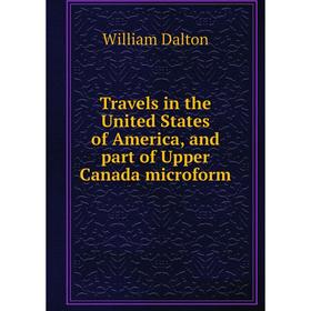 Книга Travels in the United States of America, and part of Upper Canada microform. William Dalton
Книга Travels in the United States of America, and part of Upper Canada microform. William Dalton