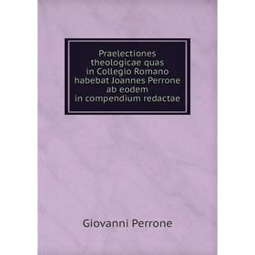 Книга Praelectiones theologicae quas in Collegio Romano habebat Joannes Perrone ab eodem in compendium redactae. Giovanni Perrone
Книга Praelectiones theologicae quas in Collegio Romano habebat Joannes Perrone ab eodem in compendium redactae. Giovanni Perrone