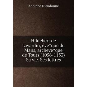 Книга Hildebert de Lavardin, évêque du Mans, archevêque de Tours (1056-1133) Sa vie. Ses lettres. Adolphe Dieudonné
Книга Hildebert de Lavardin, évêque du Mans, archevêque de Tours (1056-1133) Sa vie. Ses lettres. Adolphe Dieudonné