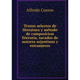 Книга Trozos selectos de literatura y método de composicion literaria, sacados de autores arjentinos y estranjeros. Alfredo Cosson
Книга Trozos selectos de literatura y método de composicion literaria, sacados de autores arjentinos y estranjeros. Alfredo Cosson