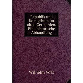 Книга Republik und Königthum im alten Germanien. Eine historische Abhandlung. Wilhelm Voss
Книга Republik und Königthum im alten Germanien. Eine historische Abhandlung. Wilhelm Voss