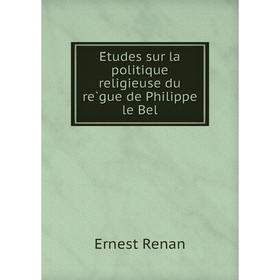 Книга Études sur la politique religieuse du règue de Philippe le Bel. Эрнест Ренан
Книга Études sur la politique religieuse du règue de Philippe le Bel. Эрнест Ренан