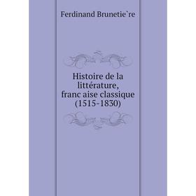 Книга Histoire de la littérature, française classique (1515-1830). Ferdinand Brunetière
Книга Histoire de la littérature, française classique (1515-1830). Ferdinand Brunetière