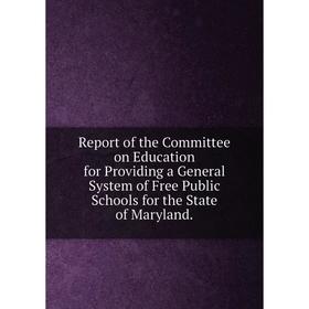 Книга Report of the Committee on Education for Providing a General System of Free Public Schools for the State of Maryland.
Книга Report of the Committee on Education for Providing a General System of Free Public Schools for the State of Maryland.