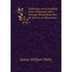 Книга Exploring and travelling three thousand miles through Brazil from Rio de Janeiro to Maranhao. James William Wells
Книга Exploring and travelling three thousand miles through Brazil from Rio de Janeiro to Maranhao. James William Wells