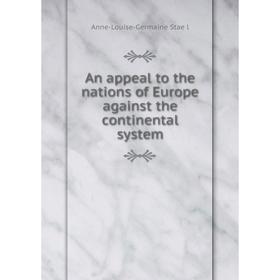 Книга An appeal to the nations of Europe against the continental system. Anne-Louise-Germaine Staël
Книга An appeal to the nations of Europe against the continental system. Anne-Louise-Germaine Staël