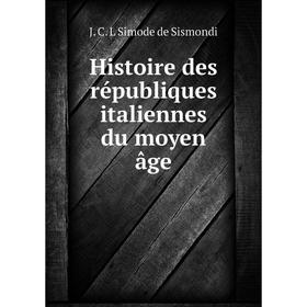 Книга Histoire des républiques italiennes du moyen âge. J. C. L. Simonde de Sismondi
Книга Histoire des républiques italiennes du moyen âge. J. C. L. Simonde de Sismondi
