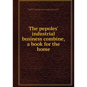 Книга The pepoles' industrial business combine, a book for the home. William Theodore Freelinghuysen Smith
Книга The pepoles' industrial business combine, a book for the home. William Theodore Freelinghuysen Smith