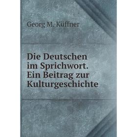 Книга Die Deutschen im Sprichwort. Ein Beitrag zur Kulturgeschichte. Georg M. Küffner
Книга Die Deutschen im Sprichwort. Ein Beitrag zur Kulturgeschichte. Georg M. Küffner