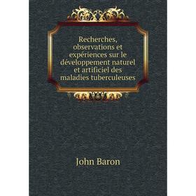 Книга Recherches, observations et expériences sur le développement naturel et artificiel des maladies tuberculeuses. John Baron
Книга Recherches, observations et expériences sur le développement naturel et artificiel des maladies tuberculeuses. John Baron