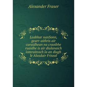 Книга Leabhar nanSonn, gearr-aithris air curaidhean na craoibhe ruaidhe is air diulanaich iomraiteach la an diugh le Alasdair Friseal
Книга Leabhar nanSonn, gearr-aithris air curaidhean na craoibhe ruaidhe is air diulanaich iomraiteach la an diugh le Alasdair Friseal