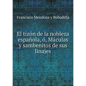 Книга El tizón de la nobleza española, ó, Máculas y sambenitos de sus linajes. Francisco Mendoza y Bobadilla
Книга El tizón de la nobleza española, ó, Máculas y sambenitos de sus linajes. Francisco Mendoza y Bobadilla