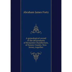 Книга A genealogical record of the descendants of Benjamin Chamberlain, of Sussex County, New Jersey, together. Abraham James Fretz
Книга A genealogical record of the descendants of Benjamin Chamberlain, of Sussex County, New Jersey, together. Abraham James Fretz