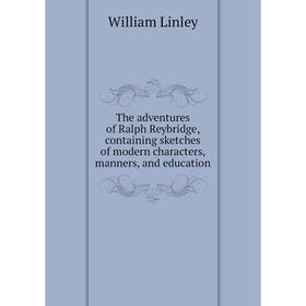 Книга The adventures of Ralph Reybridge, containing sketches of modern characters, manners, and education. William Linley
Книга The adventures of Ralph Reybridge, containing sketches of modern characters, manners, and education. William Linley
