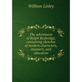 Книга The adventures of Ralph Reybridge, containing sketches of modern characters, manners, and education. William Linley
Книга The adventures of Ralph Reybridge, containing sketches of modern characters, manners, and education. William Linley