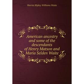 Книга American ancestry and some of the descendants of Henry Matson and Maria Selden Waite. Harriet Ripley Williams Waite
Книга American ancestry and some of the descendants of Henry Matson and Maria Selden Waite. Harriet Ripley Williams Waite
