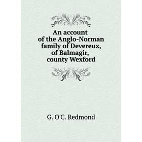 Книга An account of the Anglo-Norman family of Devereux, of Balmagir, county Wexford. G. O'C. Redmond
Книга An account of the Anglo-Norman family of Devereux, of Balmagir, county Wexford. G. O'C. Redmond